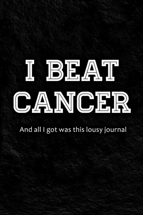 I Beat Cancer - And All I Got Was This Lousy Journal: Blank Notebook To Write In For Cancer Survivors (Paperback)