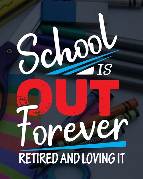 School Is Out Forever Retired And Loving It: Teacher Appreciation Notebook Or Journal (Paperback)