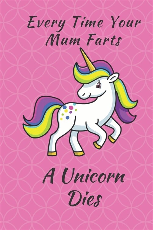 Unicorn Notebook: Every Time Your Mum Farts A Unicorn Dies 6 x 9 Blank Lined Pink Notebook - funny gift book to Write in for Women and G (Paperback)
