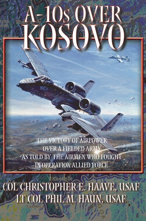 A-10s Over Kosovo: The Victory of Airpower over a Fielded Army as Told by Airmen Who Fought in Operation Allied Force (Hardcover)