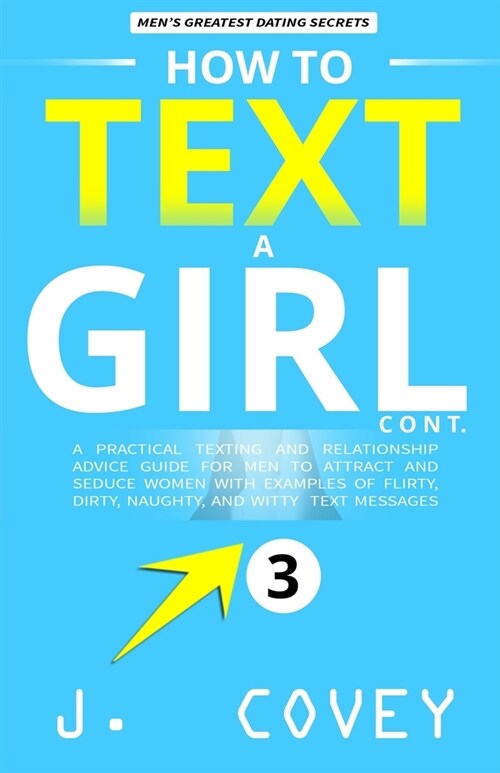 How to Text a Girl Cont.: A Practical Texting and Relationship Advice Guide for Men to Attract and Seduce Women with Examples of Flirty, Dirty, (Paperback)