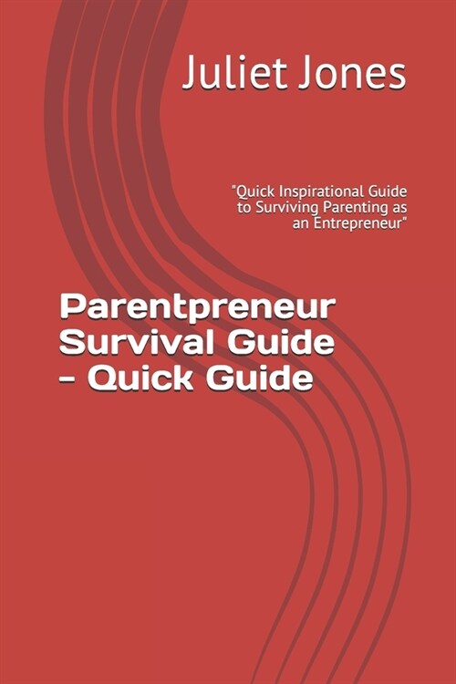 Parentpreneur Survival Guide - Quick Guide: Quick Inspirational Guide to Surviving Parenting as an Entrepreneur (Paperback)