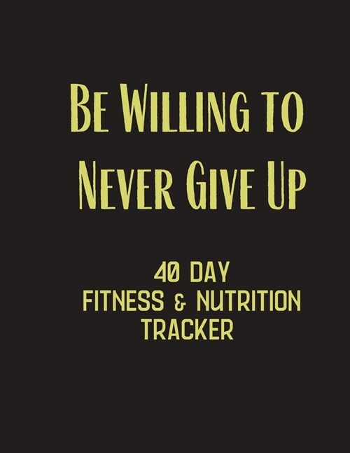Be Willing to Never Give Up - 40 day fitness & Nutrition Tracker: Track your fitness and nutrition with mandals coloring pages, hydration tracker, rec (Paperback)