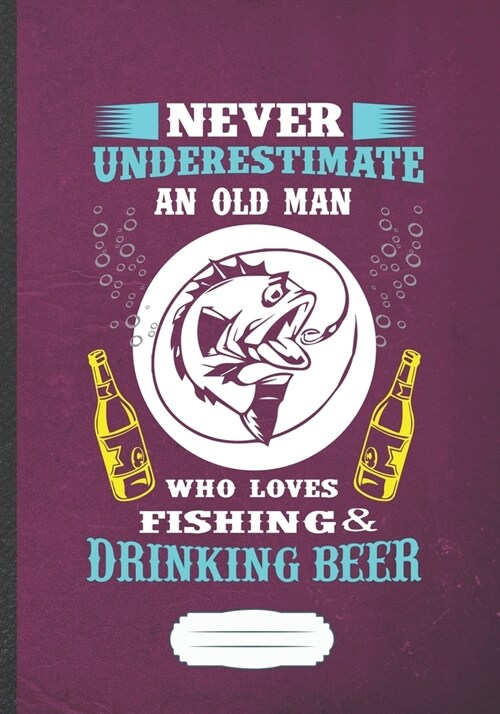 Never Underestimate an Old Man Who Loves Fishing & Drinking Beer: Fishing Blank Lined Notebook/ Journal, Writer Practical Record. Dad Mom Anniversay G (Paperback)