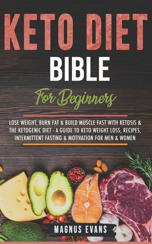 Keto Diet Bible (For Beginners): Lose Weight, Burn Fat & Build Muscle Fast With Ketosis & The Ketogenic Diet - A Guide To Keto Weight Loss, Recipes, I (Paperback)