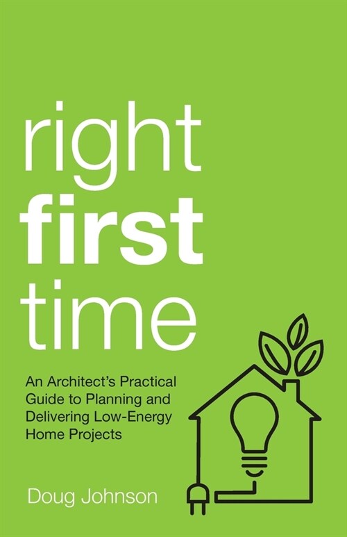 Right First Time : An Architects Guide To Creating Efficient And Successful Eco Homes (Paperback)