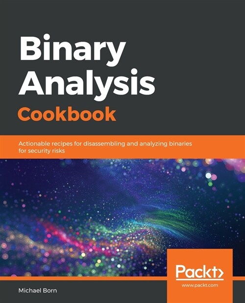 Binary Analysis Cookbook : Actionable recipes for disassembling and analyzing binaries for security risks (Paperback)
