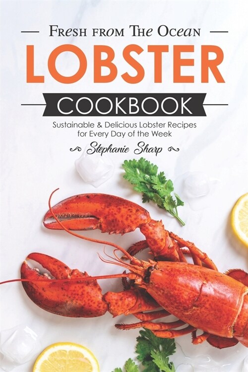 Fresh from The Ocean Lobster Cookbook: Sustainable & Delicious Lobster Recipes for Every Day of the Week (Paperback)