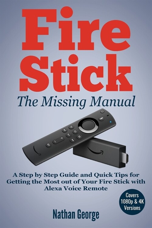 Fire Stick: The Missing Manual - A Step by Step Guide and Quick Tips for Getting the Most out of Your Fire Stick with Alexa Voice (Paperback)