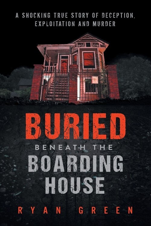 Buried Beneath the Boarding House: A Shocking True Story of Deception, Exploitation and Murder (Paperback)