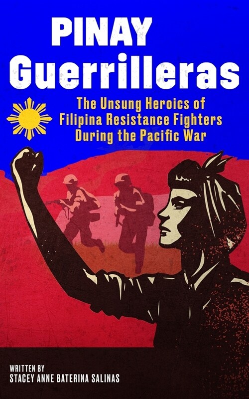 Pinay Guerrilleras: The Unsung Heroics of Filipina Resistance Fighters During the Pacific War (Paperback)