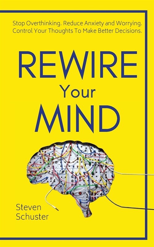Rewire Your Mind: Stop Overthinking. Reduce Anxiety and Worrying. Control Your Thoughts To Make Better Decisions. (Paperback)