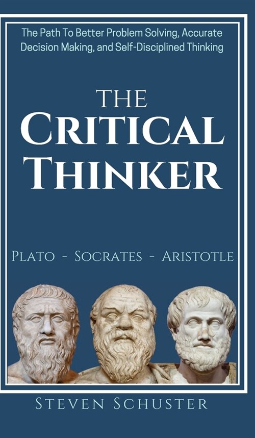 The Critical Thinker: The Path To Better Problem Solving, Accurate Decision Making, and Self-Disciplined Thinking (Hardcover)