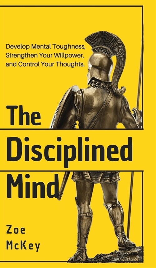 The Disciplined Mind: Develop Mental Toughness, Strengthen Your Willpower, and Control Your Thoughts. (Hardcover)