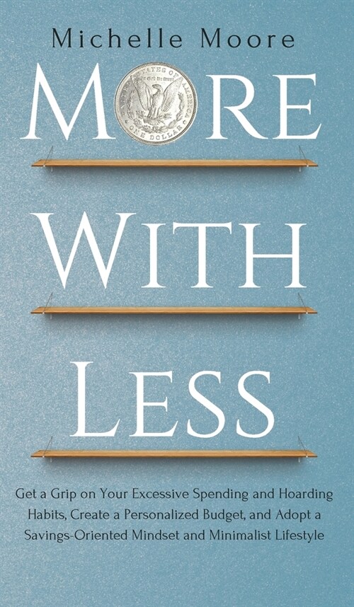 More with Less: Get a Grip on Your Excessive Spending and Hoarding Habits, Create a Personalized Budget, and Adopt a Savings-Oriented (Hardcover)