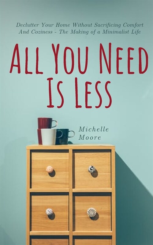 All You Need Is Less: Declutter Your Home Without Sacrificing Comfort And Coziness - The Making of a Minimalist Life (Paperback)