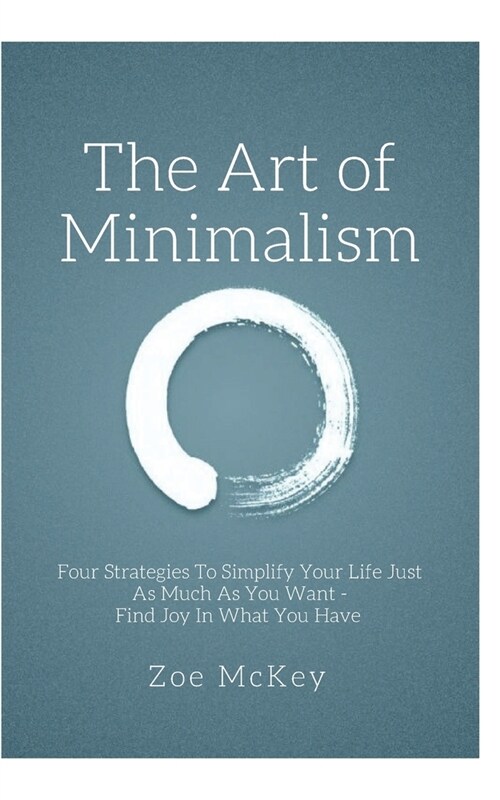 The Art of Minimalism: Four Strategies To Simplify Your Life Just As Much As You Want - Find Joy In What You Have (Paperback)