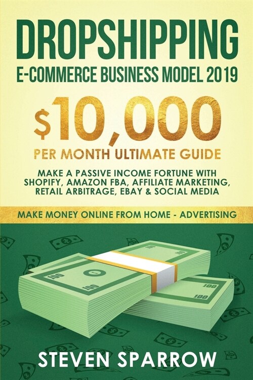 Dropshipping E-commerce Business Model 2019: $10,000/month Ultimate Guide - Make a Passive Income Fortune with Shopify, Amazon FBA, Affiliate marketin (Paperback)