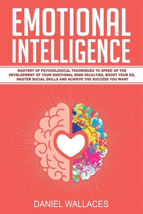 Emotional Intelligence: Mastery of Psychological Techniques to Speed Up the Development of Your Emotional Mind Faculties, Boost Your EQ, Maste (Paperback)