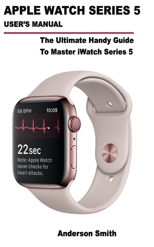 Apple Watch Series 5 Users Manual: The Ultimate Handy Guide To Master iWatch Series 5 (Paperback)