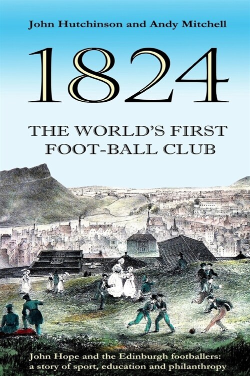 The Worlds First Football Club (1824): John Hope and the Edinburgh footballers: a story of sport, education and philanthropy (Paperback)