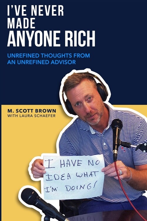 Ive Never Made Anyone Rich: Unrefined Thoughts from An Unrefined Advisor (Paperback)