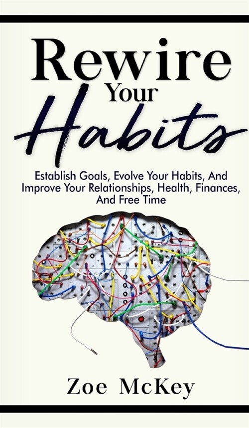 Rewire Your Habits: Establish Goals, Evolve Your Habits, And Improve Your Relationships, Health, Finances, And Free Time (Hardcover)