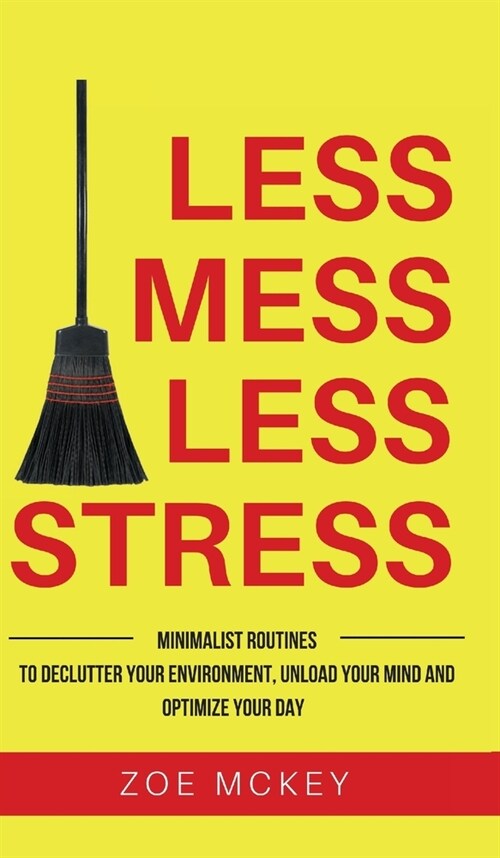 Less Mess Less Stress: Minimalist Routines To Declutter Your Environment, Unload Your Mind And Optimize Your Day (Hardcover)