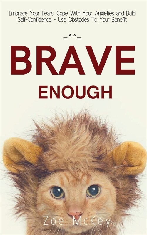 Brave Enough: Embrace Your Fears, Cope With Your Anxieties and Build Self-Confidence - Use Obstacles To Your Benefit (Paperback)