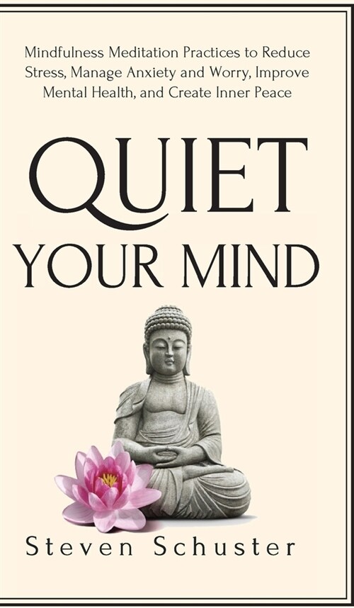 Quiet Your Mind: Mindfulness Meditation Practices to Reduce Stress, Manage Anxiety and Worry, Improve Mental Health, and Create Inner P (Hardcover)