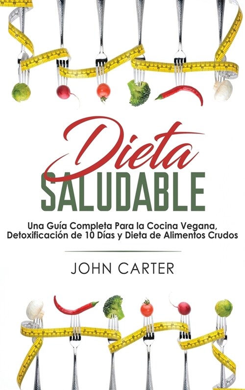 Dieta Saludable: Una Gu? Completa Para la Cocina Vegana, Detoxificaci? de 10 D?s y Dieta de Alimentos Crudos (Healthy Diet Spanish V (Hardcover)