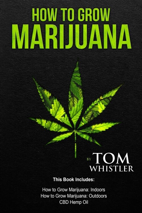 How to Grow Marijuana: 3 Manuscripts - How to Grow Marijuana Indoors, How to Grow Marijuana Outdoors, Beginners Guide to CBD Hemp Oil (Paperback)