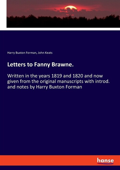 Letters to Fanny Brawne.: Written in the years 1819 and 1820 and now given from the original manuscripts with introd. and notes by Harry Buxton (Paperback)