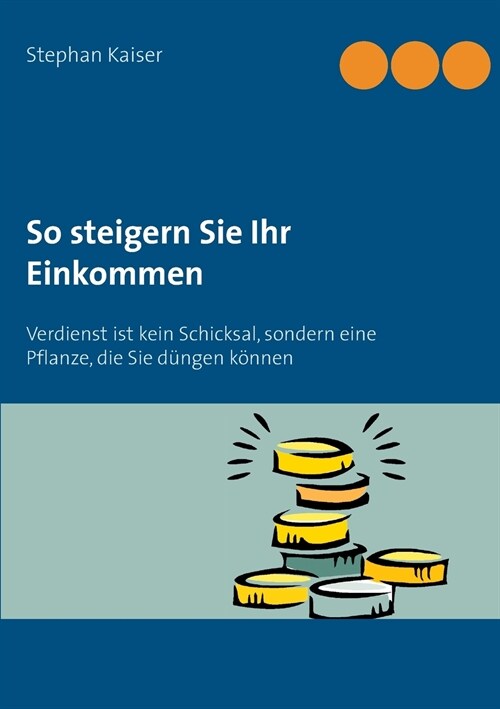 So steigern Sie Ihr Einkommen: Verdienst ist kein Schicksal, sondern eine Pflanze, die Sie d?gen k?nen (Paperback)