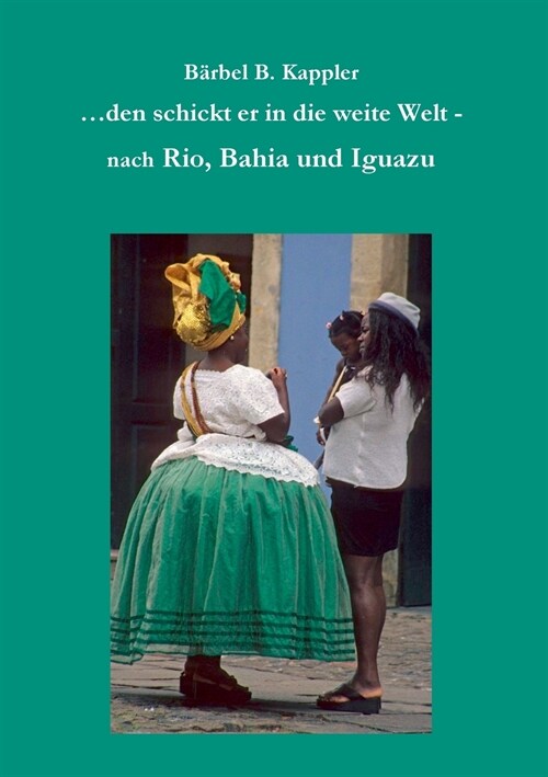 ...den schickt er in die weite Welt: - nach Rio, Bahia und Iguazu (Paperback)