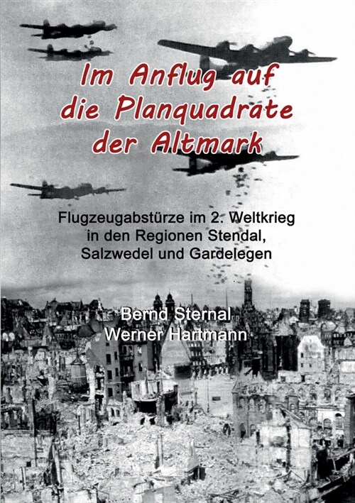 Im Anflug auf die Planquadrate der Altmark: Flugzeugabst?ze im 2. Weltkrieg in den Regionen Stendal, Salzwedel und Gardelegen (Paperback)