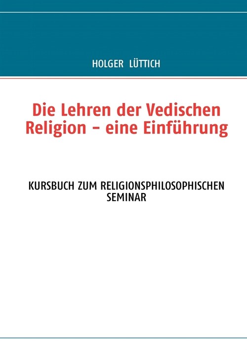 Die Lehren der Vedischen Religion - eine Einf?rung: Kursbuch Zum Religionsphilosophischen Seminar (Paperback)