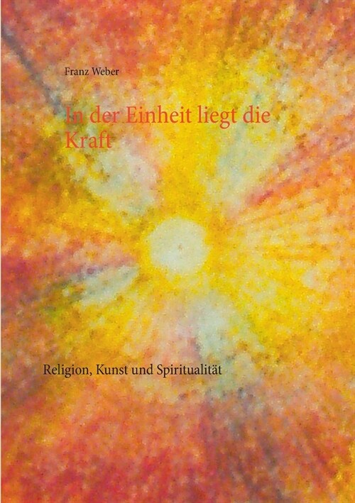 In der Einheit liegt die Kraft: Religion, Kunst und Spiritualit? (Paperback)