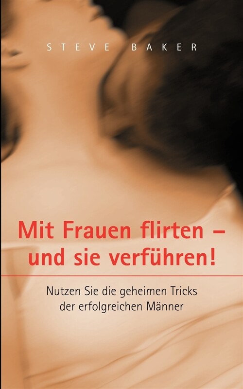 Mit Frauen flirten - und sie verf?ren: Nutzen Sie die geheimen Tricks der erfolgreichen M?ner (Paperback)