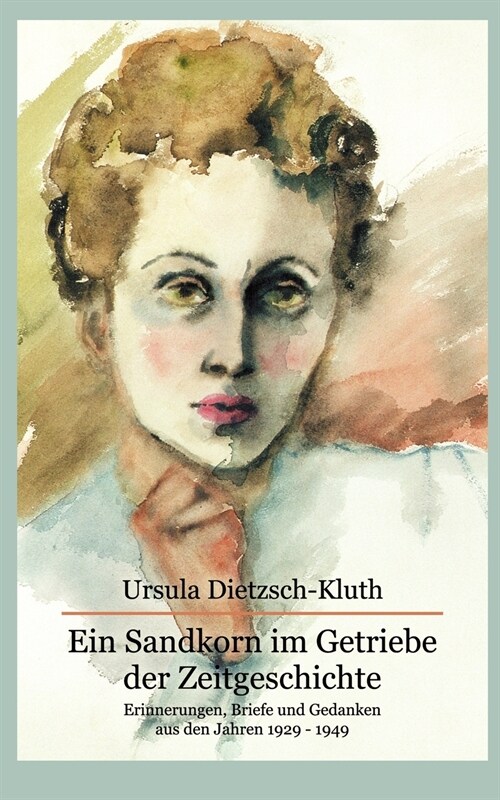 Ein Sandkorn im Getriebe der Zeitgeschichte: Erinnerungen, Briefe und Gedanken aus den Jahren 1929 -1949 (Paperback)