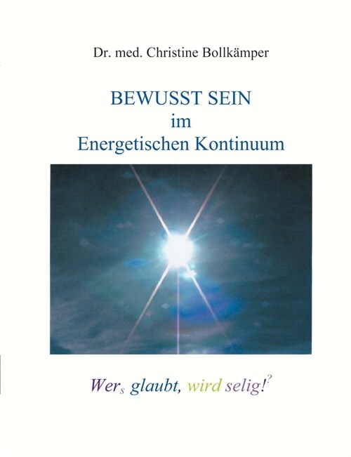 Bewusst Sein im Energetischen Kontinuum: Wers glaubt, wird selig! (?) (Paperback)