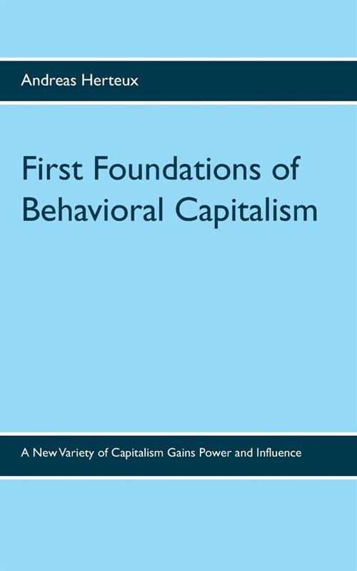 First Foundations of Behavioral Capitalism: A New Variety of Capitalism Gains Power and Influence (Paperback)