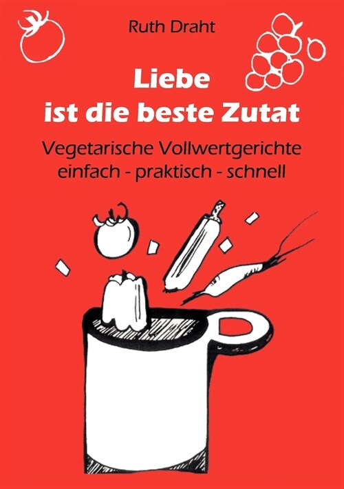 Liebe ist die beste Zutat: Vegetarische Vollwertgerichte einfach - praktisch - schnell (Paperback)