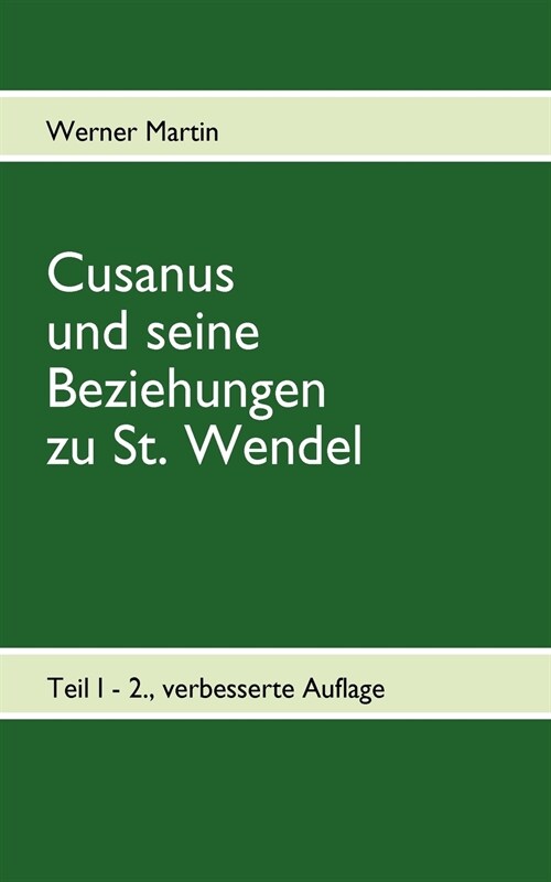 Cusanus und seine Beziehungen zu St. Wendel: Werdegang des Nikolaus von Kues bis zum Erhalt der Pfarrkirche St. Wendel (Paperback)