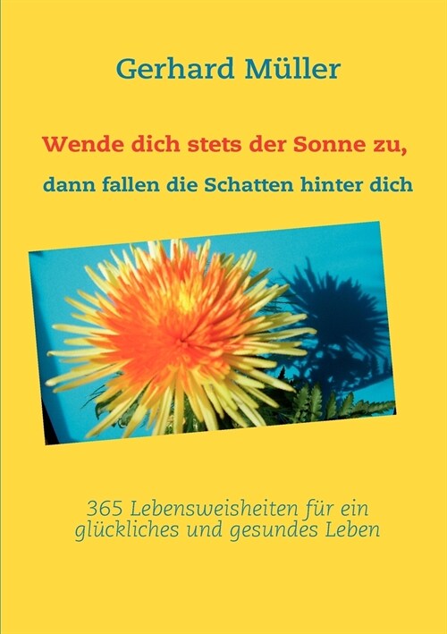 Wende dich stets der Sonne zu, dann fallen die Schatten hinter dich: 365 Lebensweisheiten f? ein gl?kliches und gesundes Leben (Paperback)