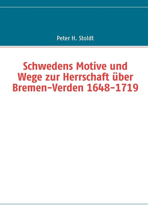 Schwedens Motive und Wege zur Herrschaft ?er Bremen-Verden 1648-1719 (Paperback)