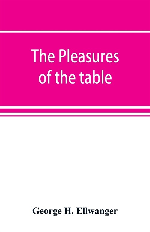 The pleasures of the table; an account of gastronomy from ancient days to present times. With a history of its literature, schools, and most distingui (Paperback)