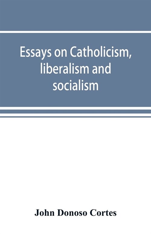 Essays on catholicism, liberalism and socialism: considered in their fundamental principles (Paperback)