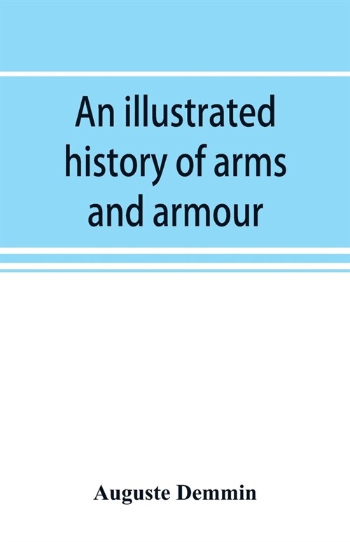 An illustrated history of arms and armour: from the earliest period to the present time (Paperback)