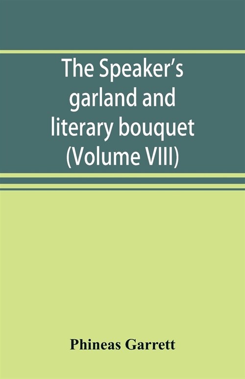 The speakers garland and literary bouquet. (Volume VIII): Combining 100 choice selections, nos. 1-40. Embracing new and standard productions of orato (Paperback)